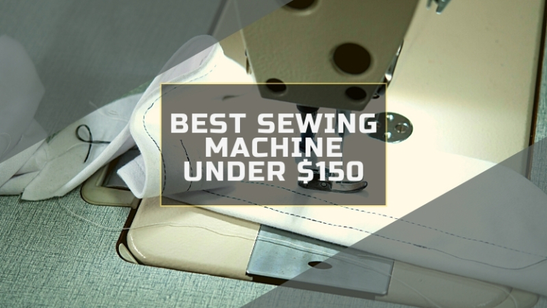 6 Best Sewing Machine Under $150