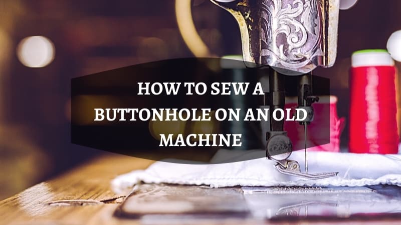 HOW TO SEW A BUTTONHOLE ON AN OLD MACHINE