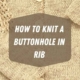 HOW TO KNIT A BUTTONHOLE IN RIB