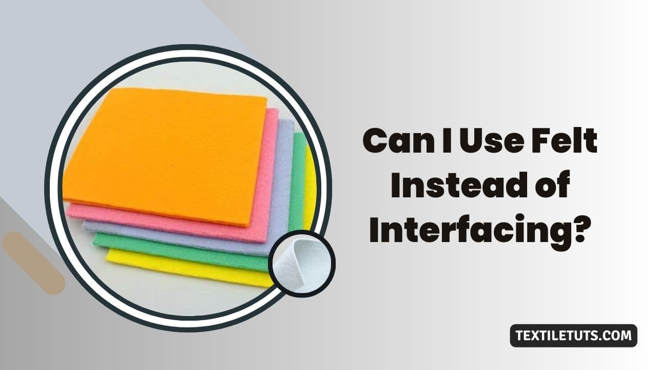 Can I Use Felt Instead Of Interfacing? TextileTuts