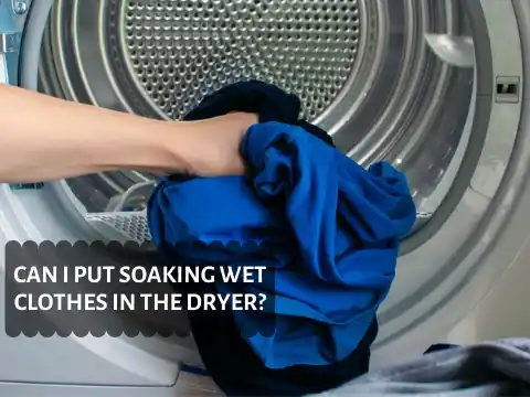 Can I Put Soaking Wet Clothes in the Dryer