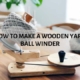 How to Make a Wooden Yarn Ball Winder