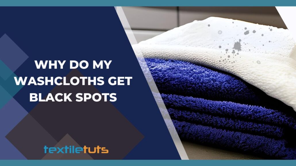 Why Do My Washcloths Get Black Spots TextileTuts