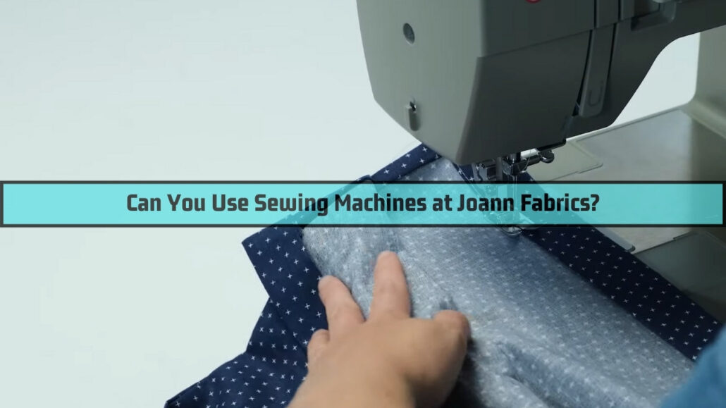 Can You Use Sewing Machines At Joann Fabrics? Quick Answers! TextileTuts