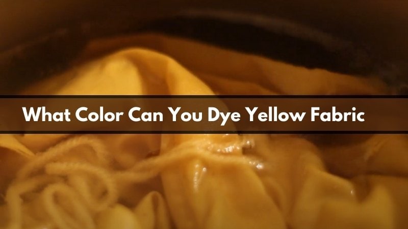 What Color Can You Dye Yellow Fabric